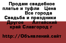 Продам свадебное платье и туфли › Цена ­ 15 000 - Все города Свадьба и праздники » Другое   . Алтайский край,Славгород г.